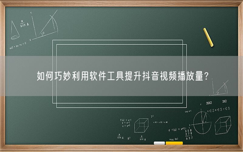 如何巧妙利用软件工具提升抖音视频播放量？