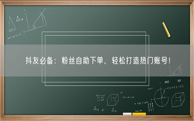 抖友必备：粉丝自助下单，轻松打造热门账号！