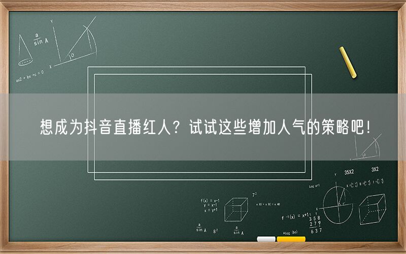 想成为抖音直播红人？试试这些增加人气的策略吧！