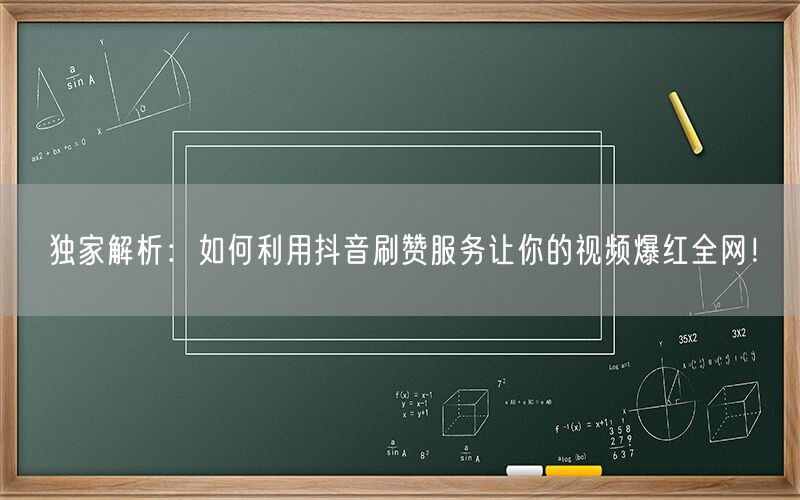 独家解析：如何利用抖音刷赞服务让你的视频爆红全网！