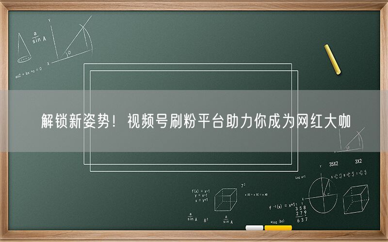 解锁新姿势！视频号刷粉平台助力你成为网红大咖