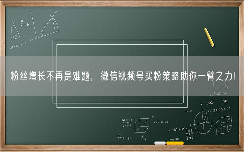 粉丝增长不再是难题，微信视频号买粉策略助你一臂之力！